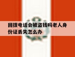 回拨电话会被盗钱吗老人身份证丢失怎么办