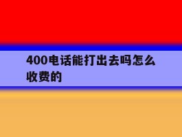 400电话能打出去吗怎么收费的