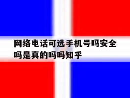网络电话可选手机号吗安全吗是真的吗吗知乎的简单介绍