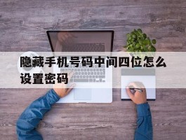 隐藏手机号码中间四位怎么设置密码