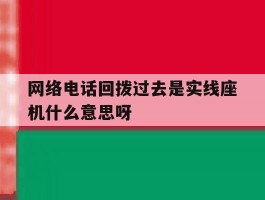 网络电话回拨过去是实线座机什么意思呀的简单介绍