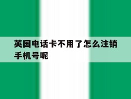 英国电话卡不用了怎么注销手机号呢的简单介绍