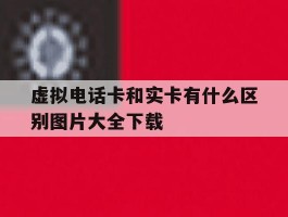 虚拟电话卡和实卡有什么区别图片大全下载