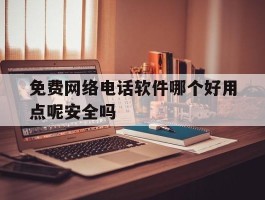 免费网络电话软件哪个好用点呢安全吗