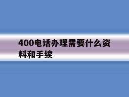 400电话办理需要什么资料和手续