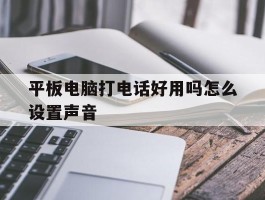 平板电脑打电话好用吗怎么设置声音