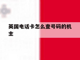 英国电话卡怎么查号码的机主