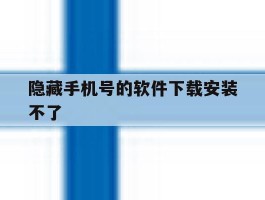 隐藏手机号的软件下载安装不了