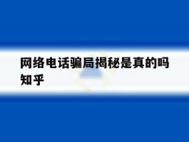 关于网络电话骗局揭秘是真的吗知乎的信息