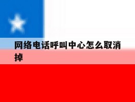 网络电话呼叫中心怎么取消掉