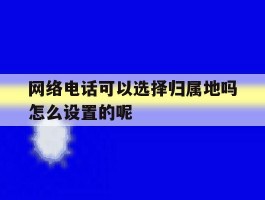 网络电话可以选择归属地吗怎么设置的呢的简单介绍