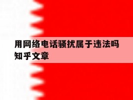 用网络电话骚扰属于违法吗知乎文章