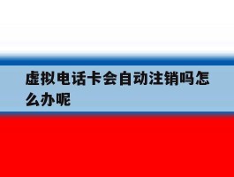 虚拟电话卡会自动注销吗怎么办呢