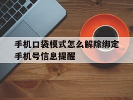 手机口袋模式怎么解除绑定手机号信息提醒