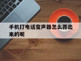 手机打电话变声器怎么弄出来的呢