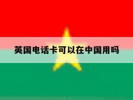 英国电话卡可以在中国用吗