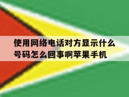 使用网络电话对方显示什么号码怎么回事啊苹果手机的简单介绍