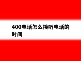 400电话怎么接听电话的时间