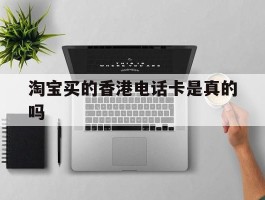 淘宝买的香港电话卡是真的吗