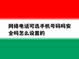 网络电话可选手机号码吗安全吗怎么设置的