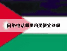 网络电话哪里购买便宜些呢的简单介绍