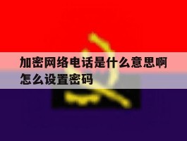 加密网络电话是什么意思啊怎么设置密码