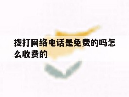 拨打网络电话是免费的吗怎么收费的