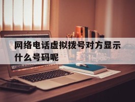 网络电话虚拟拨号对方显示什么号码呢