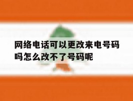 关于网络电话可以更改来电号码吗怎么改不了号码呢的信息