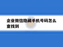 企业微信隐藏手机号码怎么查找到