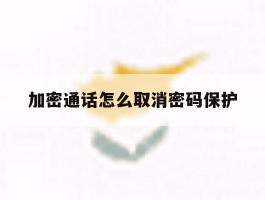 加密通话怎么取消密码保护