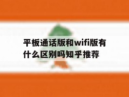 平板通话版和wifi版有什么区别吗知乎推荐