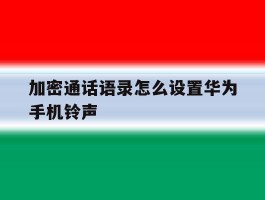加密通话语录怎么设置华为手机铃声