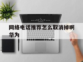网络电话推荐怎么取消掉啊华为