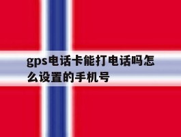 gps电话卡能打电话吗怎么设置的手机号