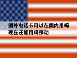 国外电话卡可以在国内用吗现在还能用吗移动