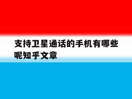 关于支持卫星通话的手机有哪些呢知乎文章的信息