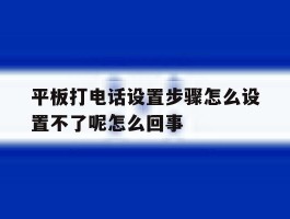 平板打电话设置步骤怎么设置不了呢怎么回事的简单介绍