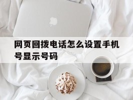 网页回拨电话怎么设置手机号显示号码