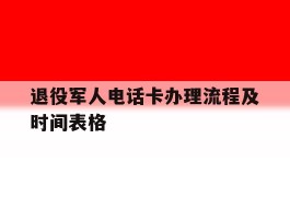 退役军人电话卡办理流程及时间表格