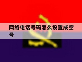 网络电话号码怎么设置成空号