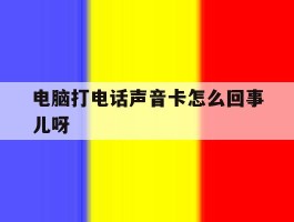 电脑打电话声音卡怎么回事儿呀