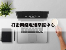打击网络电话举报中心