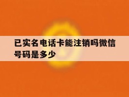 已实名电话卡能注销吗微信号码是多少