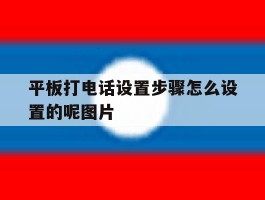 平板打电话设置步骤怎么设置的呢图片的简单介绍
