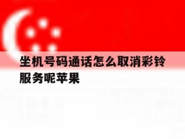 坐机号码通话怎么取消彩铃服务呢苹果