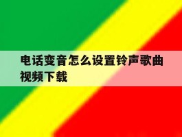 电话变音怎么设置铃声歌曲视频下载