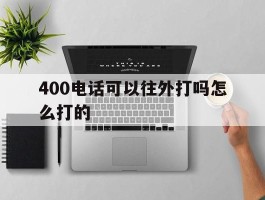 包含400电话可以往外打吗怎么打的的词条