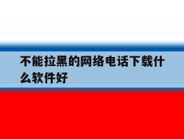 不能拉黑的网络电话下载什么软件好