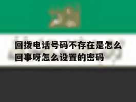 包含回拨电话号码不存在是怎么回事呀怎么设置的密码的词条